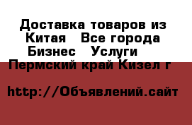 Доставка товаров из Китая - Все города Бизнес » Услуги   . Пермский край,Кизел г.